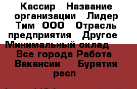 Кассир › Название организации ­ Лидер Тим, ООО › Отрасль предприятия ­ Другое › Минимальный оклад ­ 1 - Все города Работа » Вакансии   . Бурятия респ.